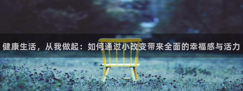 糖心资料：健康生活，从我做起：如何通过小改变带来全面的幸福感