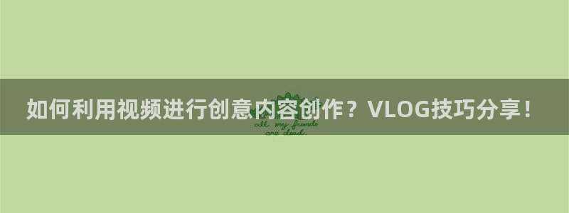 什么是糖心：如何利用视频进行创意内容创作？VLOG技巧分享！